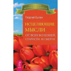 Исцеляющие мысли от всех болезней, старости и смерти. Георгий Сытин